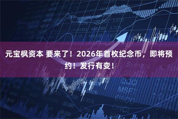 元宝枫资本 要来了！2026年首枚纪念币，即将预约！发行有变！